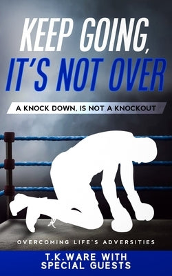 Keep Going, It's Not Over: A Knock Down Is Not a Knockout by Woodcock, Latasha