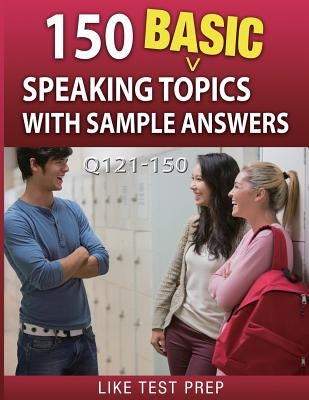 150 Basic Speaking Topics with Sample Answers Q121-150: 240 Basic Speaking Topics 30 Day Pack 1 by Prep, Like Test
