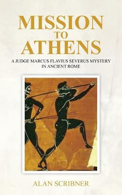 Mission to Athens: A Judge Marcus Flavius Severus Mystery in Ancient Rome by Scribner, Alan