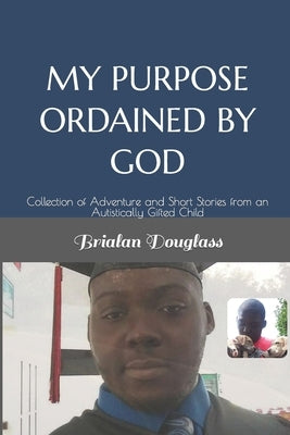 My Purpose Ordained by God: Collection of Adventure and Short Stories from an Autistically Gifted Child by Carter-Douglass, Michelle