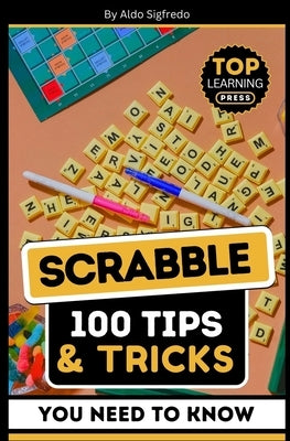 Scrabble: 100 Tips & Tricks You Need To Know: (Your Ultimate Guide to Winning Strategies and Mastery!) by Sigfredo, Aldo