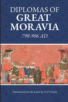 Diplomas of Great Moravia: 798-906 Ad: 798- by Curtin, D. P.