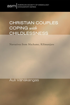 Christian Couples Coping with Childlessness: Narratives from Machame, Kilimanjaro by Vahakangas, Auli