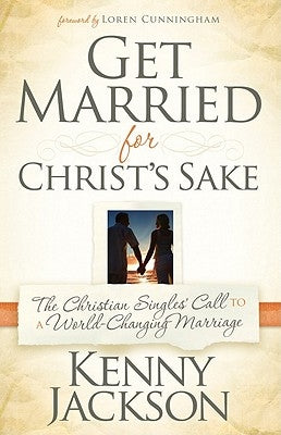 Get Married for Christ's Sake: The Christian Singles' Call to a World-Changing Marriage by Jackson, Kenny