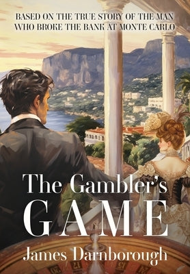 The Gambler's Game: Based on the True Story of the Man Who Broke the Bank at Monte Carlo by Darnborough, James C.