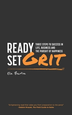 Ready, Set, Grit: Three Steps To Success in Life, Business & The Pursuit of Happiness by Barton, Elin