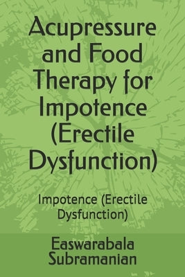 Acupressure and Food Therapy for Impotence (Erectile Dysfunction): Impotence (Erectile Dysfunction) by Subramanian, Easwarabala