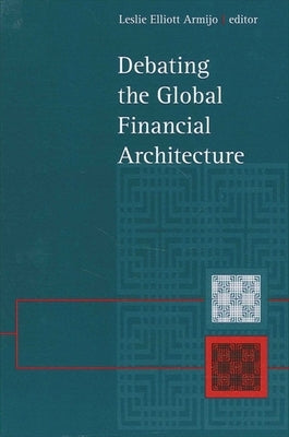 Debating the Global Financial Architecture by Armijo, Leslie Elliott