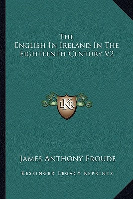The English In Ireland In The Eighteenth Century V2 by Froude, James Anthony