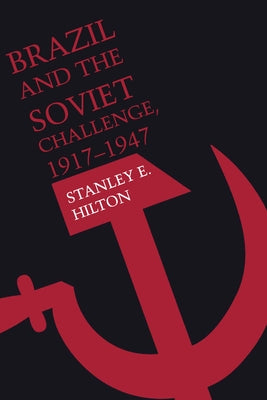 Brazil and the Soviet Challenge, 1917-1947 by Hilton, Stanley E.