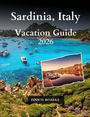 Sardinia, Italy Vacation Guide 2026: Discover Hidden Gems, Local Culture, and Unforgettable Experiences in Sardinia by Roarke, Finn D.
