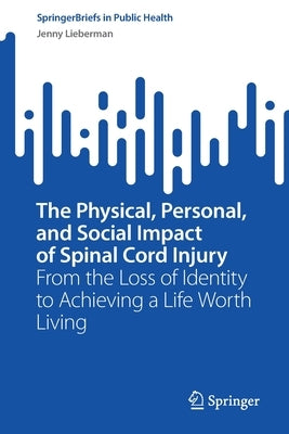 The Physical, Personal, and Social Impact of Spinal Cord Injury: From the Loss of Identity to Achieving a Life Worth Living by Lieberman, Jenny
