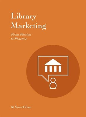 Library Marketing: From Passion to Practice by Heinze, Jill Stover