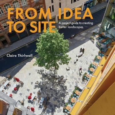 From Idea to Site: A Project Guide to Creating Better Landscapes by Thirlwall, Claire