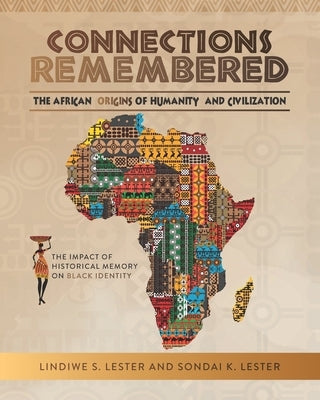 Connections Remembered, the African Origins of Humanity and Civilization: The Impact of Historical Memory on Black Identity by Lester, Sondai Kibwe