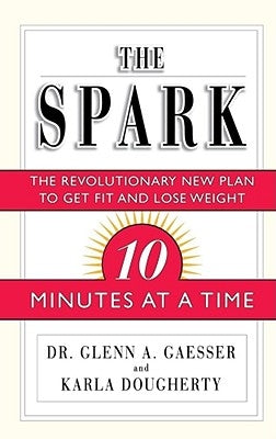 The Spark: The Revolutionary New Plan to Get Fit and Lose Weight--10 Minutes at a Time by Gaesser, Glenn A.