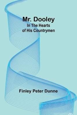 Mr. Dooley: In the Hearts of His Countrymen by Dunne, Finley Peter