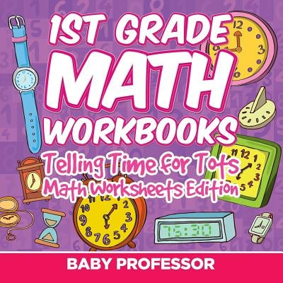 1st Grade Math Learning Games: Telling Time for Tots Math Worksheets Edition by Baby Professor