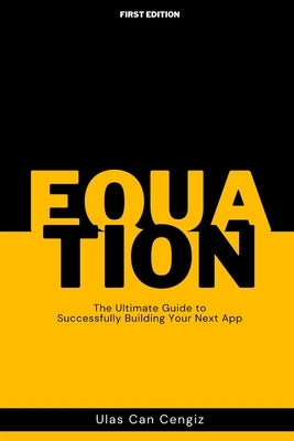 Equation: The Ultimate Guide to Successfully Building Your Next App by Cengiz, Ulas Can