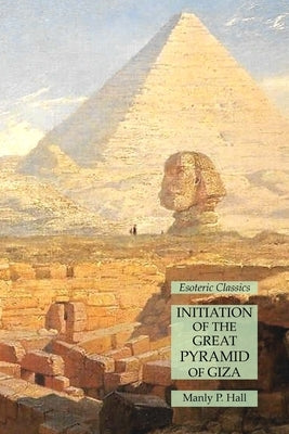 Initiation of the Great Pyramid of Giza: Esoteric Classics by Hall, Manly P.