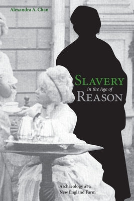 Slavery in the Age of Reason: Archaeology at a New England Farm by Chan, Alexandra