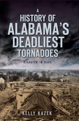 A History of Alabama's Deadliest Tornadoes: Disaster in Dixie by Kazek, Kelly