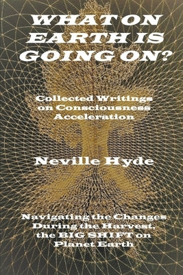 What on Earth is Going On? Collected Writings on Consciousness Acceleration by Hyde, Neville