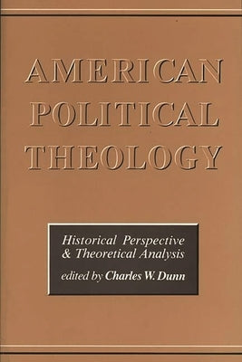 American Political Theology: Historical Perspective and Theoretical Analyis by Dunn, Chas
