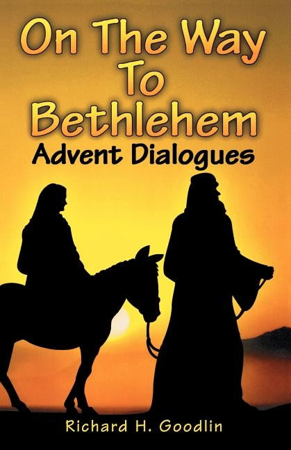 On The Way To Bethlehem: Advent Dialogues by Goodlin, Richard H.