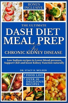 The Ultimate Dash Diet Meal Prep for Chronic Kidney Disease: Low sodium recipe to lower blod pressure, supports CKD and boost kidney function naturall by McLeen, Stacy H.