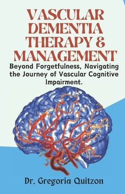 Vascular Dementia Therapy & Management: Beyond Forgetfulness, Navigating the Journey of Vascular Cognitive Impairment. by Quitzon, Gregoria