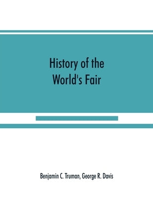 History of the World's Fair: being a complete description of the Columbian Exposition from its inception by C. Truman, Benjamin
