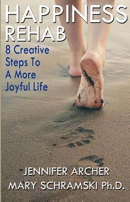 Happiness Rehab: 8 Creative Steps to a More Joyful Life by Archer, Jennifer