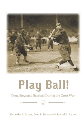 Play Ball!: Doughboys and Baseball During the Great War by Barnes, Alexander F.