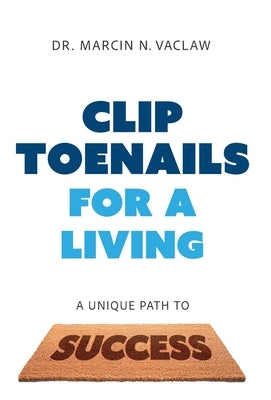 Clip Toenails for a Living: A Unique Path to Success by Vaclaw, Marcin N.