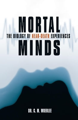 Mortal Minds: The Biology of Near Death Experiences by Woerlee, Gerald M.