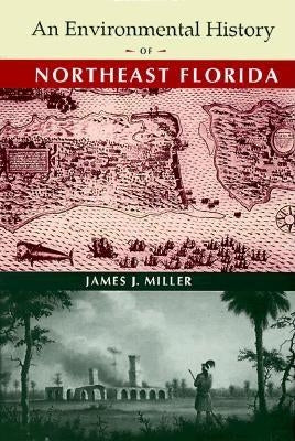An Environmental History of Northeast Florida by Miller, James J.