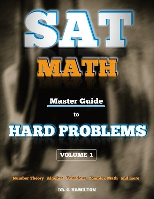 SAT Math: Master Guide To Hard Problems Volume 1: Subject Reviews... 800+ Problems... Detailed Solutions... Explained Like a Tut by Hamilton, C.