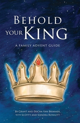 Behold Your King: A Family Advent Guide by Van Brimmer, Grant