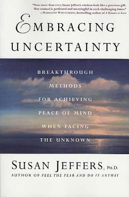 Embracing Uncertainty: Breakthrough Methods for Achieving Peace of Mind When Facing the Unknown by Jeffers, Susan