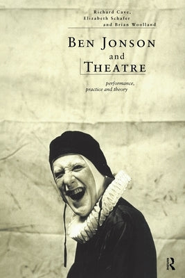 Ben Jonson and Theatre: Performance, Practice and Theory by Cave, Richard