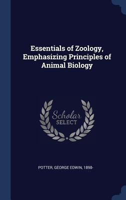 Essentials of Zoology, Emphasizing Principles of Animal Biology by Potter, George Edwin