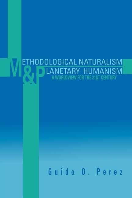 Methodological Naturalism and Planetary Humanism: A Worldview for the 21st Century: A Worldview for the 21st Century by Perez, Guido O.