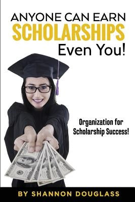 Anyone Can Earn Scholarships - Even You!: A guide to scholarship success by Easter, Barb