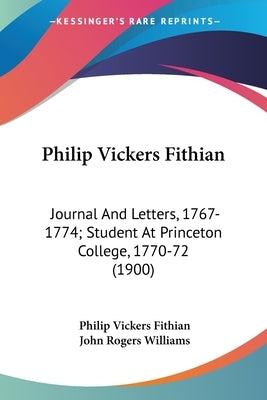 Philip Vickers Fithian: Journal And Letters, 1767-1774; Student At Princeton College, 1770-72 (1900) by Fithian, Philip Vickers