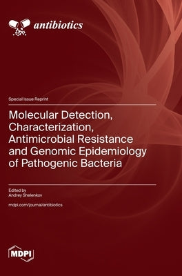 Molecular Detection, Characterization, Antimicrobial Resistance and Genomic Epidemiology of Pathogenic Bacteria by Shelenkov, Andrey