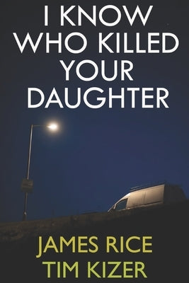 I Know Who Killed Your Daughter by Rice, James
