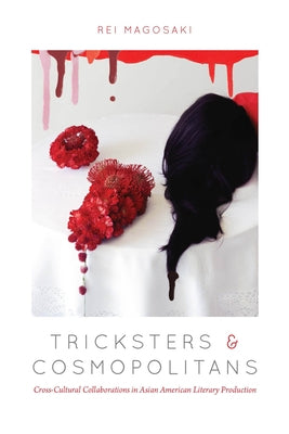 Tricksters and Cosmopolitans: Cross-Cultural Collaborations in Asian American Literary Production by Magosaki, Rei