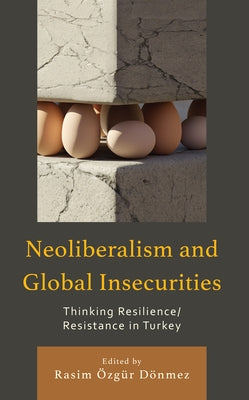 Neoliberalism and Global Insecurities: Thinking Resilience/Resistance in Turkey by Dönmez, Rasim Özgür