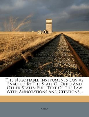 The Negotiable Instruments Law as Enacted by the State of Ohio and Other States: Full Text of the Law with Annotations and Citations... by Ohio